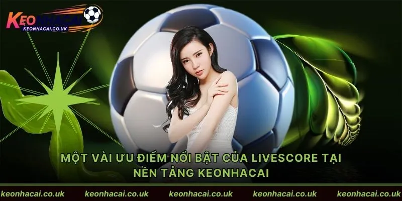 Một vài ưu điểm nổi bật của livescore tại nền tảng Keonhacai